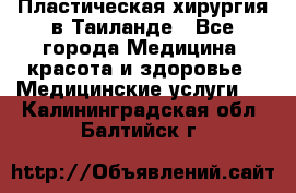 Пластическая хирургия в Таиланде - Все города Медицина, красота и здоровье » Медицинские услуги   . Калининградская обл.,Балтийск г.